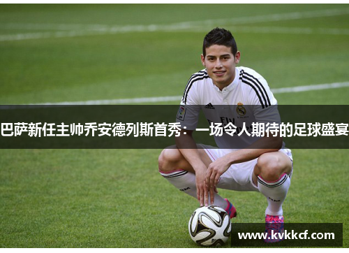 巴萨新任主帅乔安德列斯首秀：一场令人期待的足球盛宴