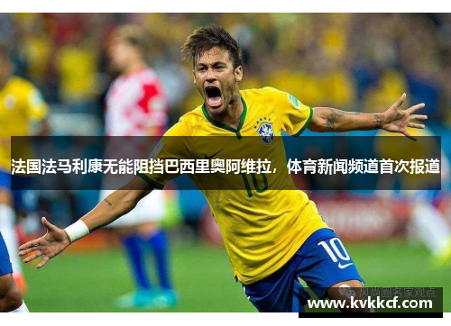 法国法马利康无能阻挡巴西里奥阿维拉，体育新闻频道首次报道