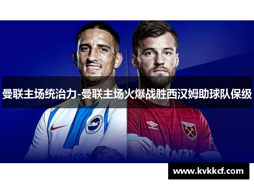 曼联主场统治力-曼联主场火爆战胜西汉姆助球队保级