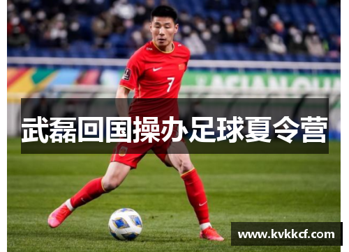 武磊回国操办足球夏令营