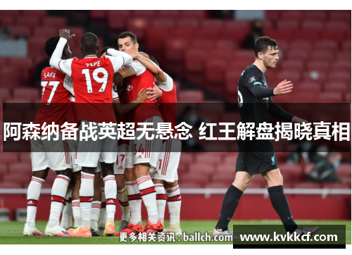 阿森纳备战英超无悬念 红王解盘揭晓真相
