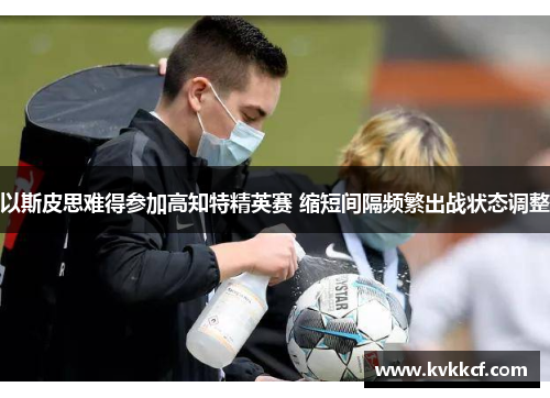 以斯皮思难得参加高知特精英赛 缩短间隔频繁出战状态调整