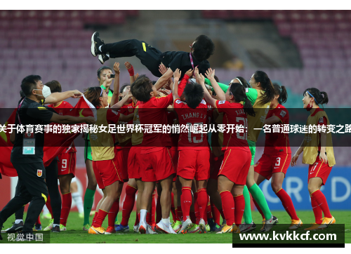关于体育赛事的独家揭秘女足世界杯冠军的悄然崛起从零开始：一名普通球迷的转变之路