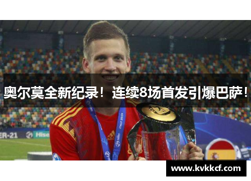 奥尔莫全新纪录！连续8场首发引爆巴萨！